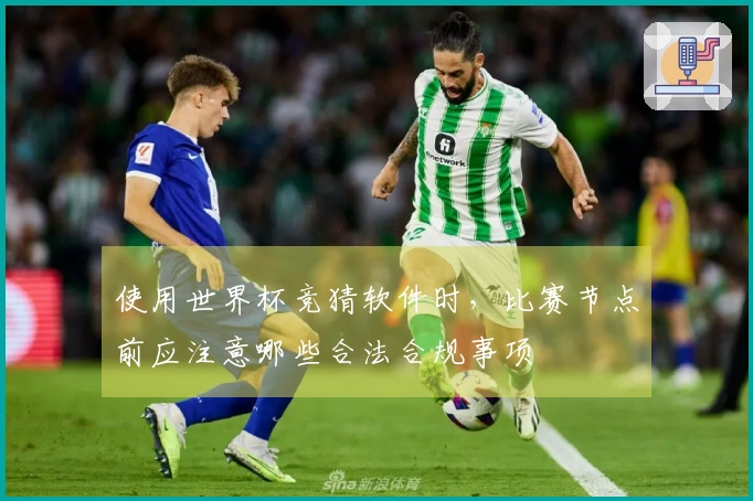 使用世界杯竞猜软件时,比赛节点前应注意哪些合法合规事项