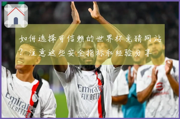 如何选择可信赖的世界杯竞猜网站？注意这些安全指标和经验分享