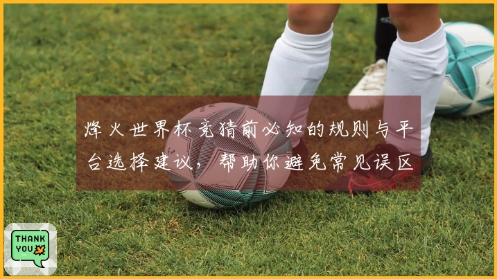 烽火世界杯竞猜前必知的规则与平台选择建议，帮助你避免常见误区