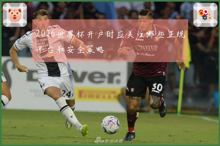 2026世界杯开户时应关注哪些正规平台和安全策略