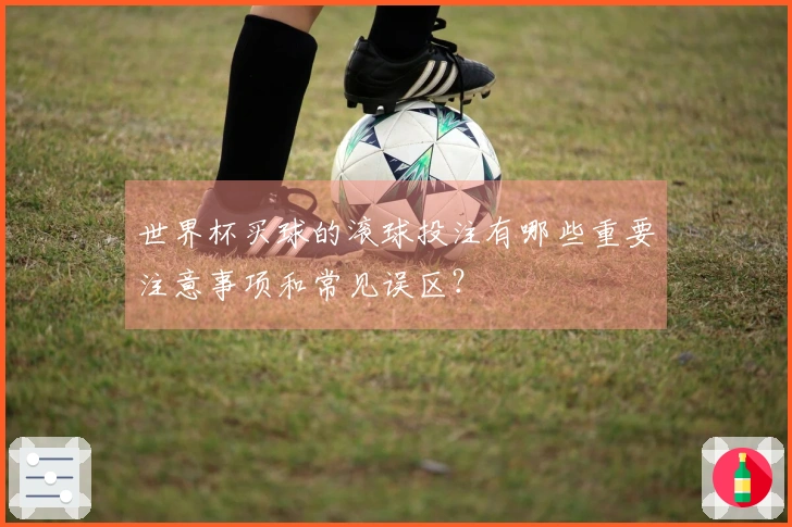 世界杯买球的滚球投注有哪些重要注意事项和常见误区？