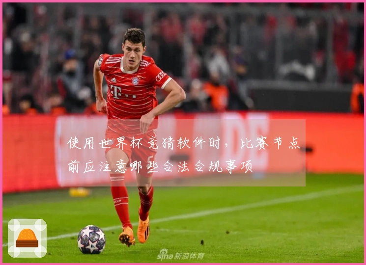 使用世界杯竞猜软件时，比赛节点前应注意哪些合法合规事项